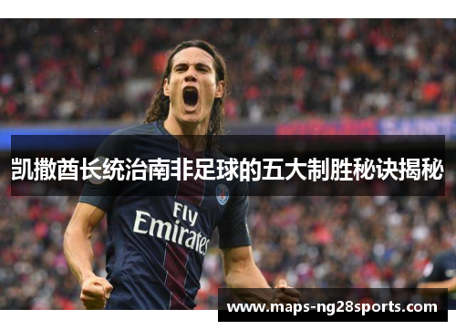凯撒酋长统治南非足球的五大制胜秘诀揭秘