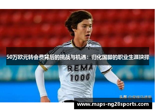 50万欧元转会费背后的挑战与机遇：归化国脚的职业生涯抉择