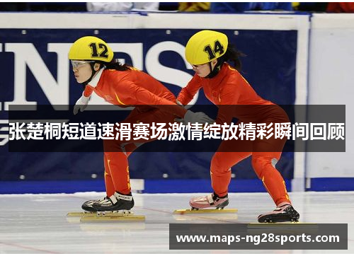 张楚桐短道速滑赛场激情绽放精彩瞬间回顾