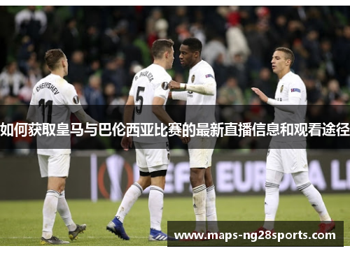 如何获取皇马与巴伦西亚比赛的最新直播信息和观看途径
