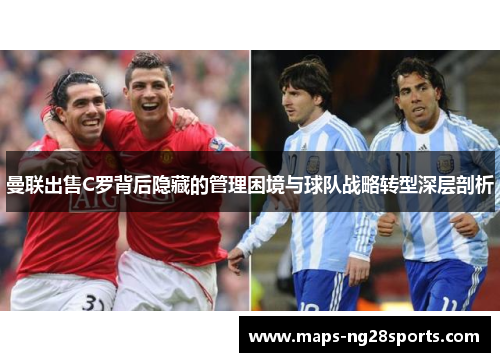 曼联出售C罗背后隐藏的管理困境与球队战略转型深层剖析