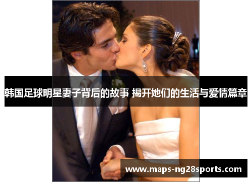 韩国足球明星妻子背后的故事 揭开她们的生活与爱情篇章 韩国足球明星妻子背后的故事 揭开她们的生活与爱情篇章