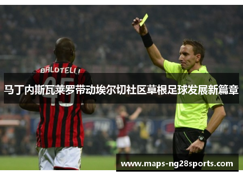 马丁内斯瓦莱罗带动埃尔切社区草根足球发展新篇章 马丁内斯瓦莱罗带动埃尔切社区草根足球发展新篇章