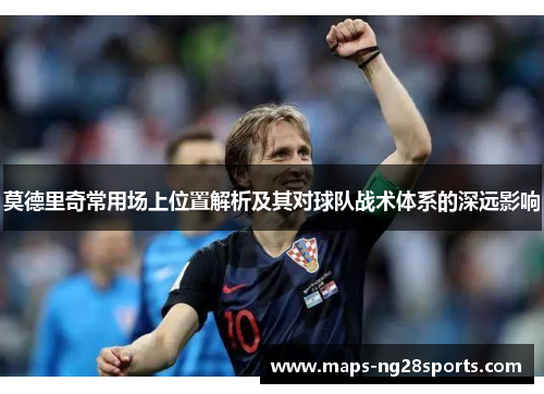 莫德里奇常用场上位置解析及其对球队战术体系的深远影响 莫德里奇常用场上位置解析及其对球队战术体系的深远影响