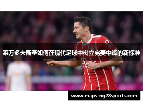 莱万多夫斯基如何在现代足球中树立完美中锋的新标准