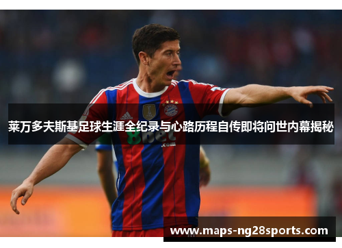 莱万多夫斯基足球生涯全纪录与心路历程自传即将问世内幕揭秘