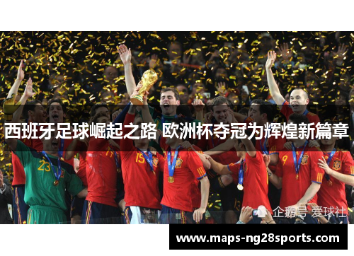 西班牙足球崛起之路 欧洲杯夺冠为辉煌新篇章