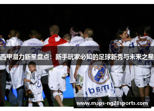 西甲潜力新星盘点:新手玩家必知的足球新秀与未来之星 西甲潜力新星盘点:新手玩家必知的足球新秀与未来之星