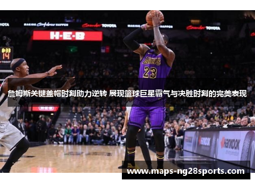 詹姆斯关键盖帽时刻助力逆转 展现篮球巨星霸气与决胜时刻的完美表现 詹姆斯关键盖帽时刻助力逆转 展现篮球巨星霸气与决胜时刻的完美表现