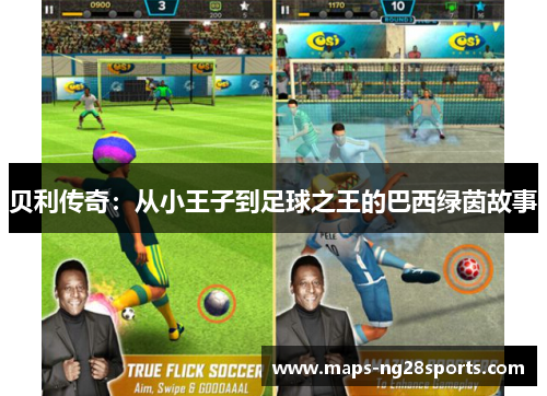 贝利传奇:从小王子到足球之王的巴西绿茵故事