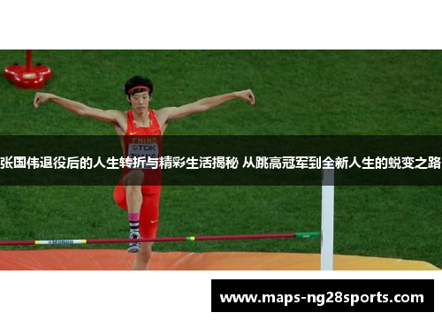 张国伟退役后的人生转折与精彩生活揭秘 从跳高冠军到全新人生的蜕变之路